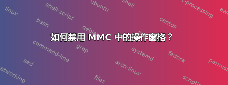 如何禁用 MMC 中的操作窗格？