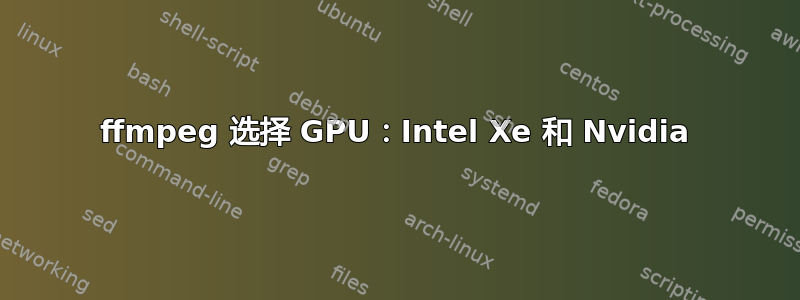 ffmpeg 选择 GPU：Intel Xe 和 Nvidia