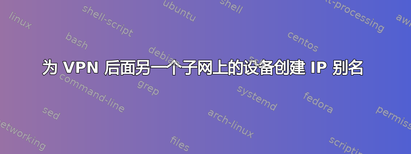 为 VPN 后面另一个子网上的设备创建 IP 别名