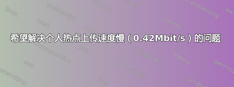 希望解决个人热点上传速度慢（0.42Mbit/s）的问题