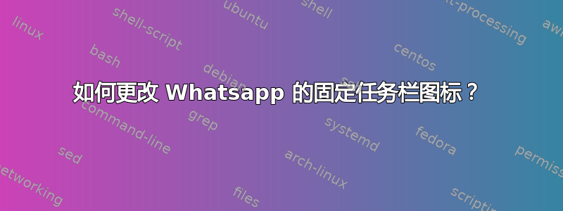 如何更改 Whatsapp 的固定任务栏图标？