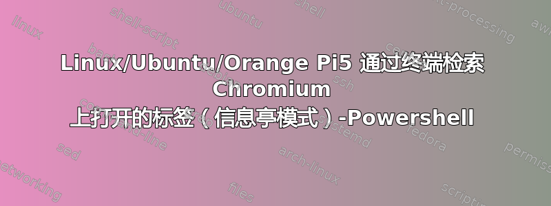 Linux/Ubuntu/Orange Pi5 通过终端检索 Chromium 上打开的标签（信息亭模式）-Powershell