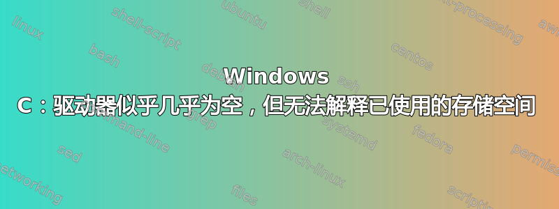 Windows C：驱动器似乎几乎为空，但无法解释已使用的存储空间