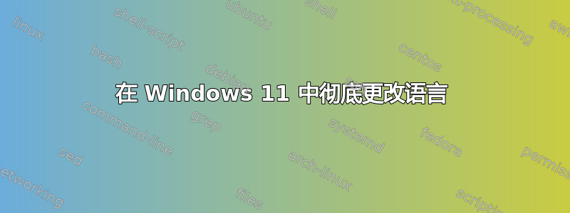 在 Windows 11 中彻底更改语言