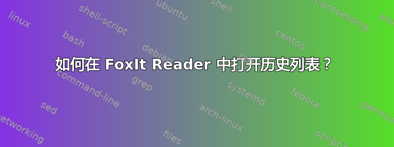 如何在 FoxIt Reader 中打开历史列表？