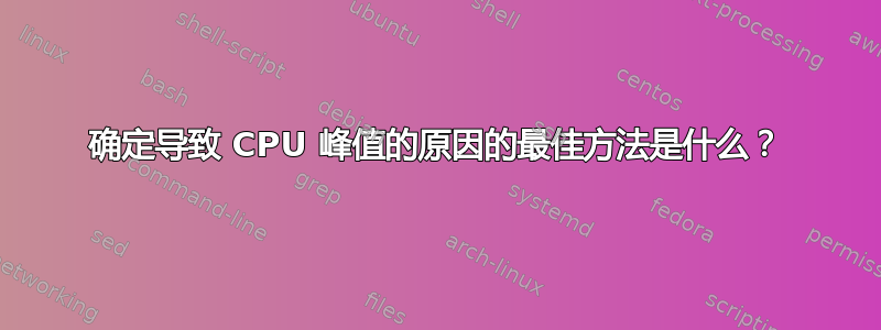 确定导致 CPU 峰值的原因的最佳方法是什么？