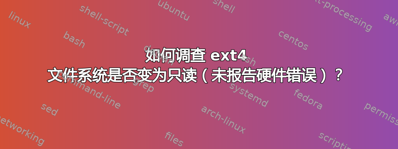 如何调查 ext4 文件系统是否变为只读（未报告硬件错误）？