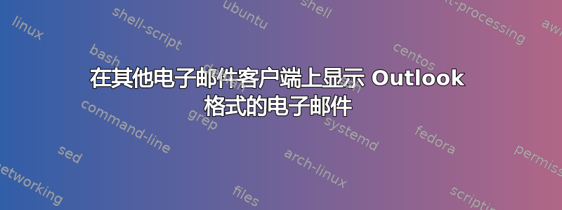 在其他电子邮件客户端上显示 Outlook 格式的电子邮件