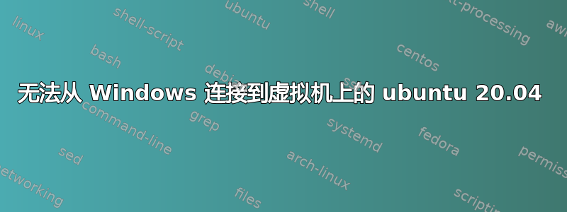 无法从 Windows 连接到虚拟机上的 ubuntu 20.04