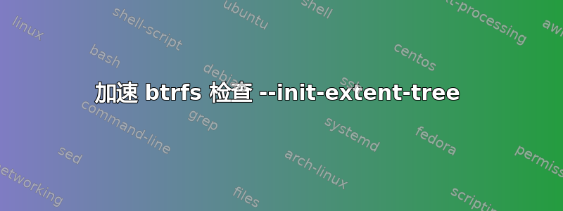 加速 btrfs 检查 --init-extent-tree