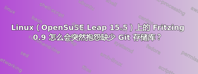 Linux（OpenSuSE Leap 15.5）上的 Fritzing 0.9 怎么会突然抱怨缺少 Git 存储库？