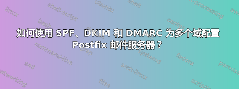 如何使用 SPF、DKIM 和 DMARC 为多个域配置 Postfix 邮件服务器？