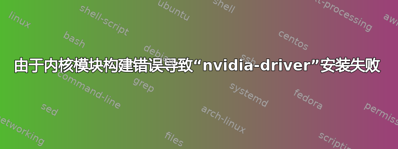 由于内核模块构建错误导致“nvidia-driver”安装失败