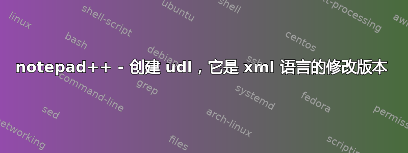 notepad++ - 创建 udl，它是 xml 语言的修改版本