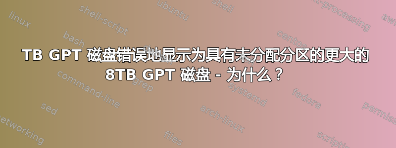 2TB GPT 磁盘错误地显示为具有未分配分区的更大的 8TB GPT 磁盘 - 为什么？