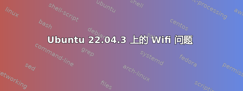 Ubuntu 22.04.3 上的 Wifi 问题