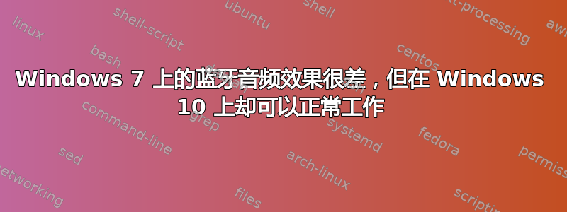 Windows 7 上的蓝牙音频效果很差，但在 Windows 10 上却可以正常工作