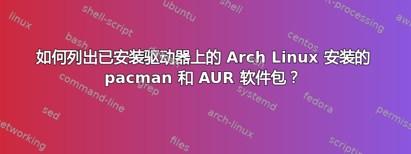 如何列出已安装驱动器上的 Arch Linux 安装的 pacman 和 AUR 软件包？