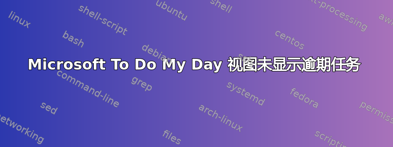 Microsoft To Do My Day 视图未显示逾期任务