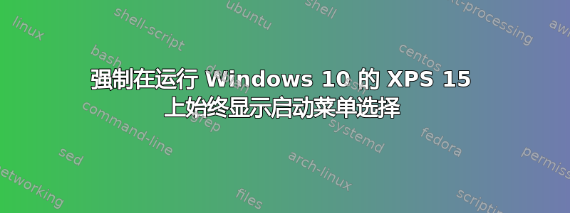 强制在运行 Windows 10 的 XPS 15 上始终显示启动菜单选择