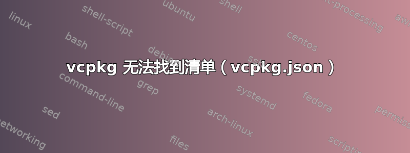 vcpkg 无法找到清单（vcpkg.json）