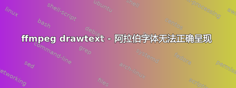 ffmpeg drawtext - 阿拉伯字体无法正确呈现