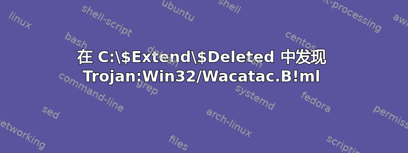 在 C:\$Extend\$Deleted 中发现 Trojan:Win32/Wacatac.B!ml