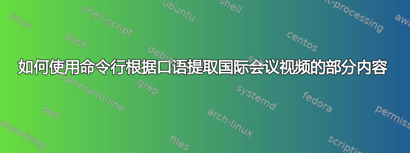 如何使用命令行根据口语提取国际会议视频的部分内容