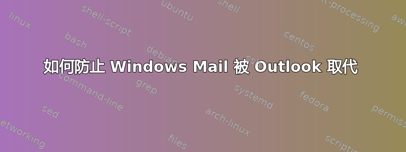 如何防止 Windows Mail 被 Outlook 取代