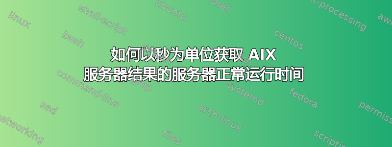 如何以秒为单位获取 AIX 服务器结果的服务器正常运行时间