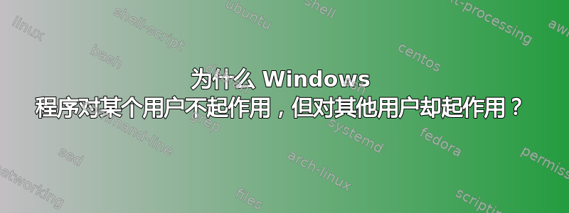 为什么 Windows 程序对某个用户不起作用，但对其他用户却起作用？