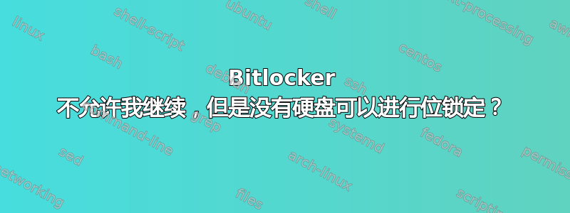 Bitlocker 不允许我继续，但是没有硬盘可以进行位锁定？