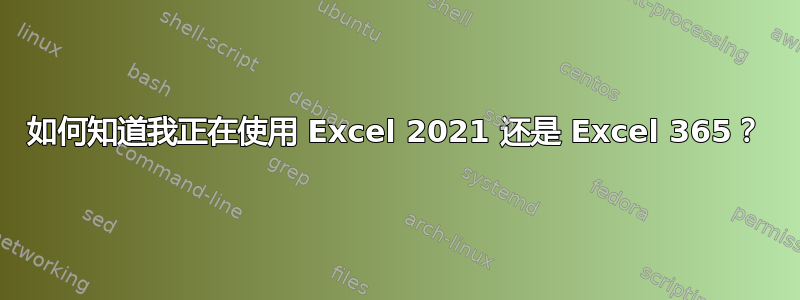 如何知道我正在使用 Excel 2021 还是 Excel 365？