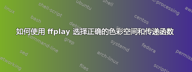 如何使用 ffplay 选择正确的色彩空间和传递函数