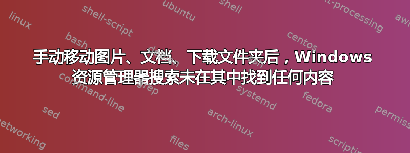 手动移动图片、文档、下载文件夹后，Windows 资源管理器搜索未在其中找到任何内容