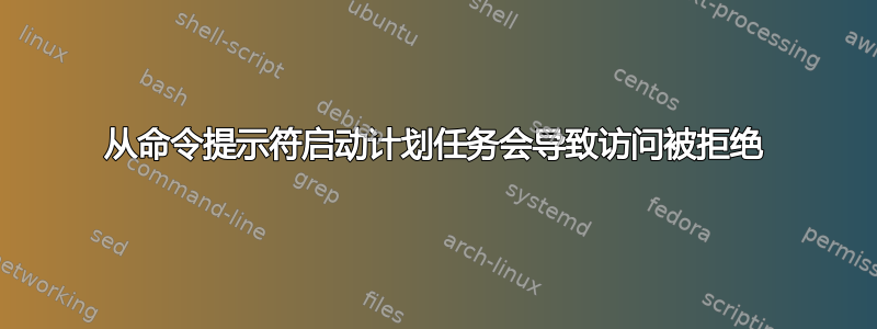 从命令提示符启动计划任务会导致访问被拒绝