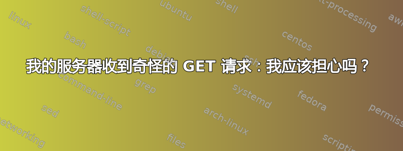 我的服务器收到奇怪的 GET 请求：我应该担心吗？