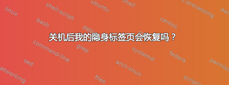 关机后我的隐身标签页会恢复吗？