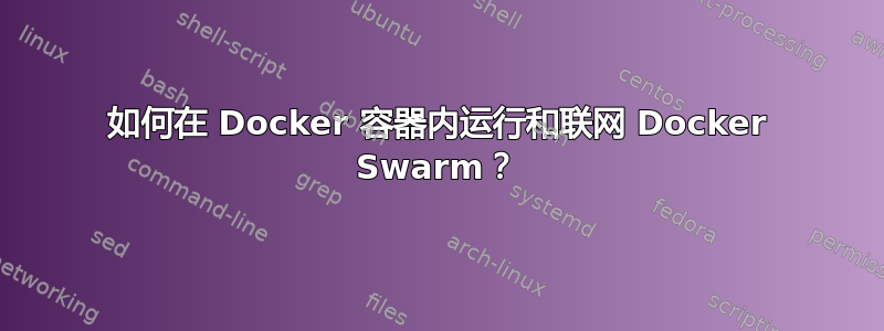 如何在 Docker 容器内运行和联网 Docker Swarm？