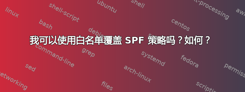 我可以使用白名单覆盖 SPF 策略吗？如何？