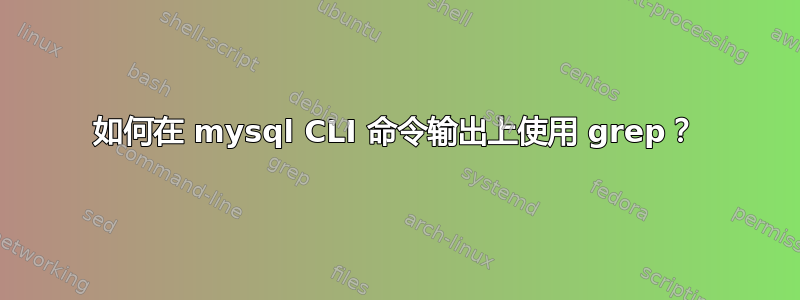 如何在 mysql CLI 命令输出上使用 grep？