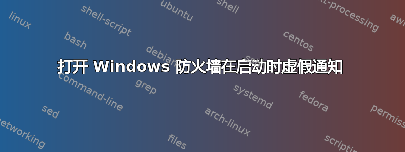 打开 Windows 防火墙在启动时虚假通知