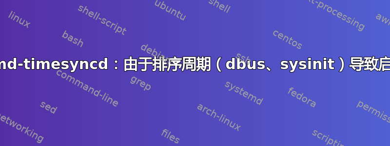 systemd-timesyncd：由于排序周期（dbus、sysinit）导致启动失败