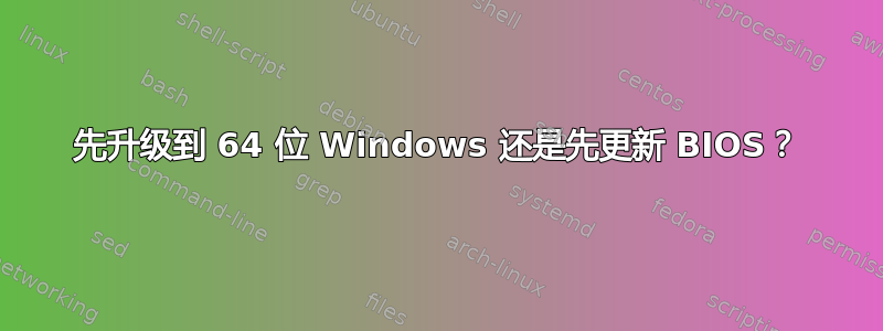 先升级到 64 位 Windows 还是先更新 BIOS？