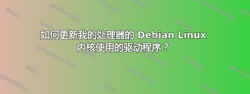 如何更新我的处理器的 Debian Linux 内核使用的驱动程序？