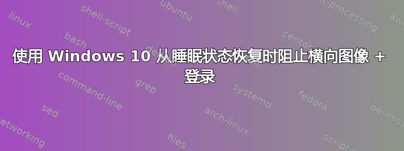 使用 Windows 10 从睡眠状态恢复时阻止横向图像 + 登录