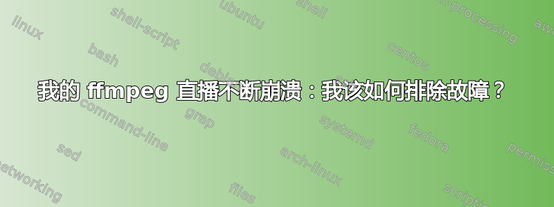 我的 ffmpeg 直播不断崩溃：我该如何排除故障？