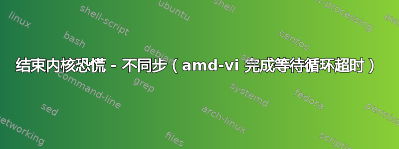 结束内核恐慌 - 不同步（amd-vi 完成等待循环超时）