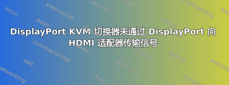 DisplayPort KVM 切换器未通过 DisplayPort 向 HDMI 适配器传输信号