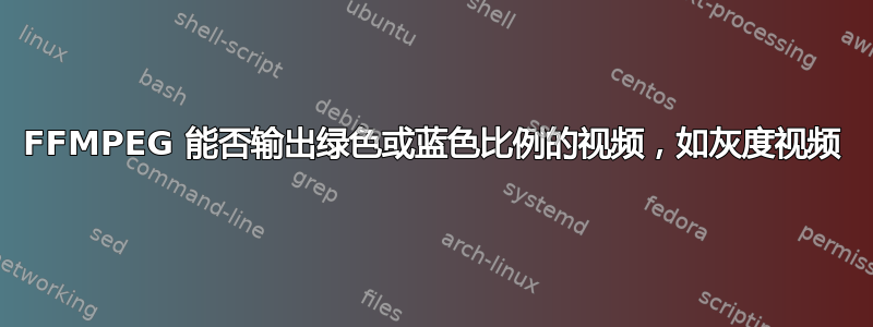 FFMPEG 能否输出绿色或蓝色比例的视频，如灰度视频